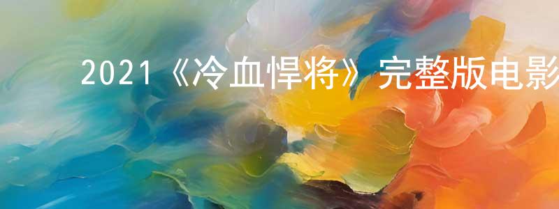 陈育琳的动漫综艺大全,2021《冷血悍将》完整版电影/在线观看/百度云-美剧天堂